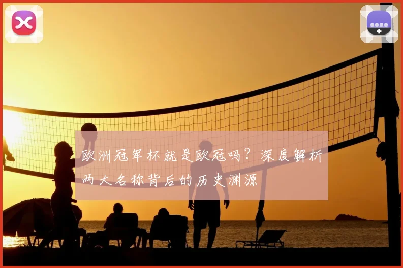 欧洲冠军杯就是欧冠吗?深度解析两大名称背后的历史渊源