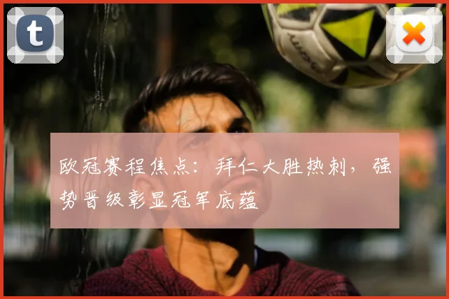 欧冠赛程焦点：拜仁大胜热刺，强势晋级彰显冠军底蕴