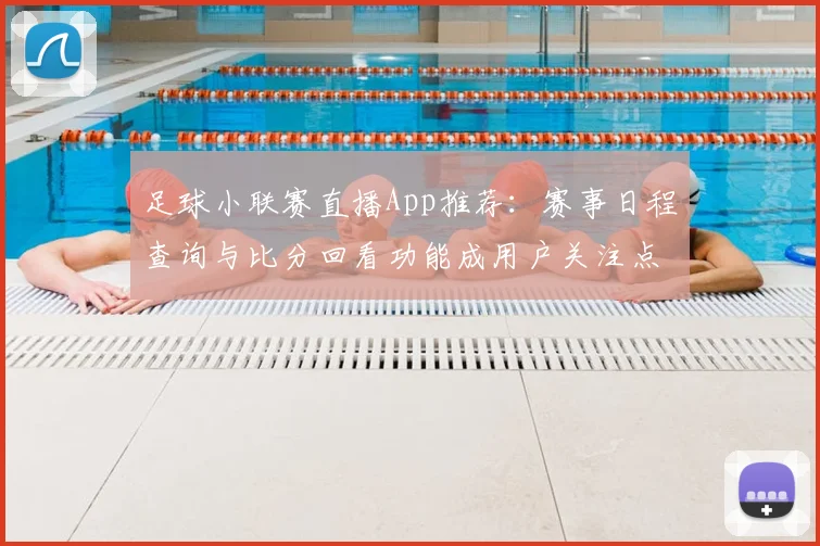 足球小联赛直播App推荐：赛事日程查询与比分回看功能成用户关注点