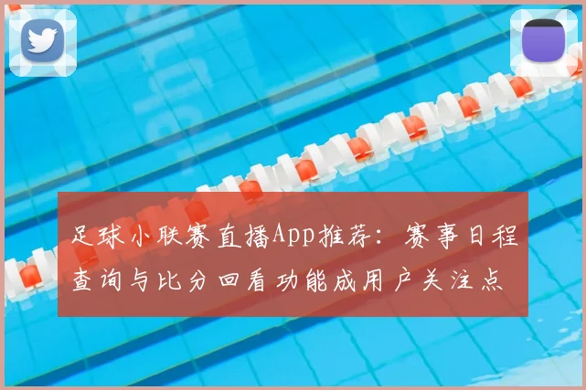 足球小联赛直播App推荐：赛事日程查询与比分回看功能成用户关注点