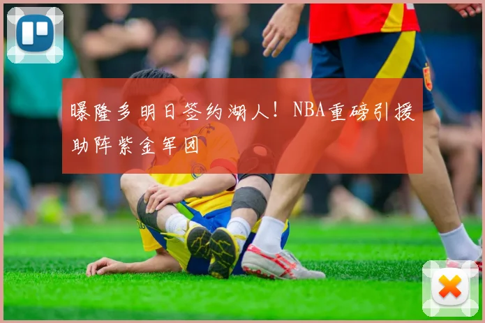曝隆多明日签约湖人!NBA重磅引援助阵紫金军团