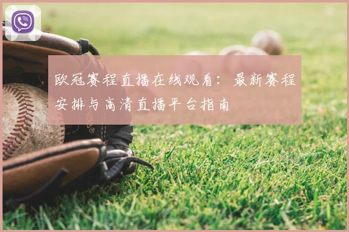 欧冠赛程直播在线观看：最新赛程安排与高清直播平台指南