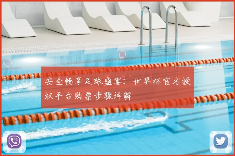 安全畅享足球盛宴：世界杯官方授权平台购票步骤详解