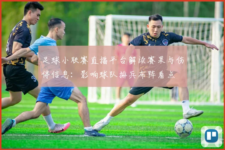 足球小联赛直播平台解读赛果与伤停信息：影响球队排兵布阵看点
